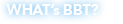WHAT's BBT?
