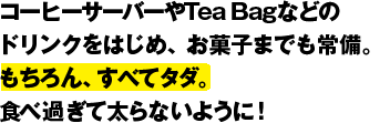 ドリンク,お菓子はすべてタダ
