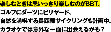 楽しむときは思いっきり楽しむのがBBT。