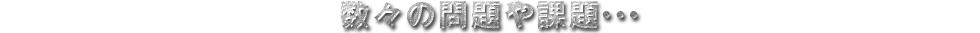 数々の問題や課題・・・